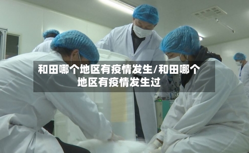 和田哪个地区有疫情发生/和田哪个地区有疫情发生过-第2张图片