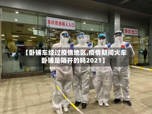 【卧铺车经过疫情地区,疫情期间火车卧铺是隔开的吗2021】-第1张图片