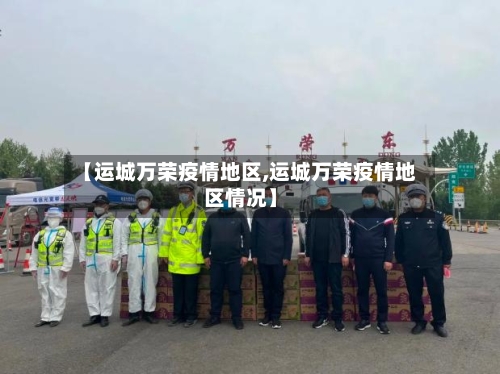 【运城万荣疫情地区,运城万荣疫情地区情况】-第3张图片