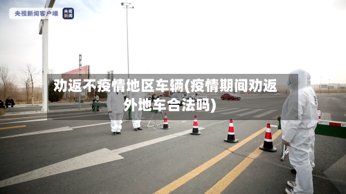 劝返不疫情地区车辆(疫情期间劝返外地车合法吗)-第2张图片