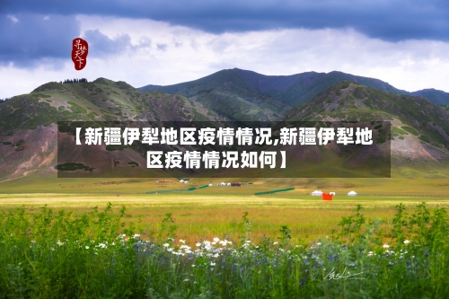 【新疆伊犁地区疫情情况,新疆伊犁地区疫情情况如何】-第1张图片