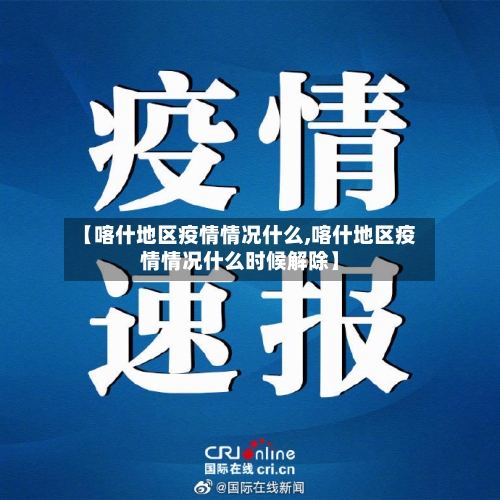 【喀什地区疫情情况什么,喀什地区疫情情况什么时候解除】-第3张图片
