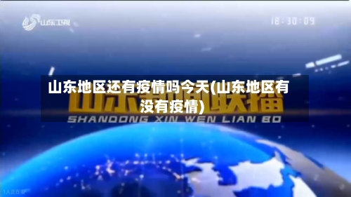 山东地区还有疫情吗今天(山东地区有没有疫情)-第2张图片