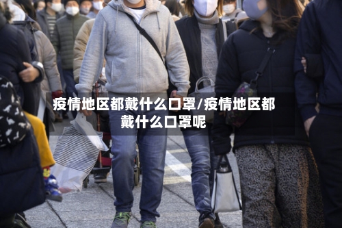 疫情地区都戴什么口罩/疫情地区都戴什么口罩呢-第1张图片