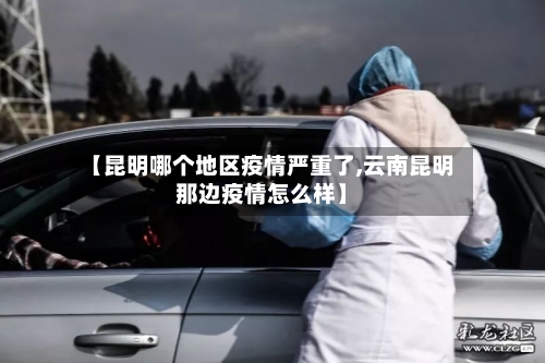 【昆明哪个地区疫情严重了,云南昆明那边疫情怎么样】-第1张图片