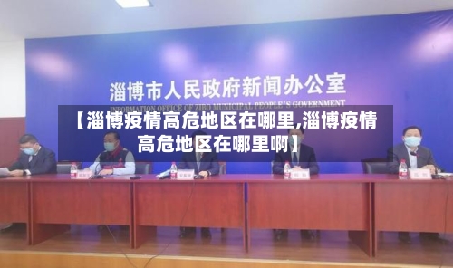 【淄博疫情高危地区在哪里,淄博疫情高危地区在哪里啊】-第2张图片