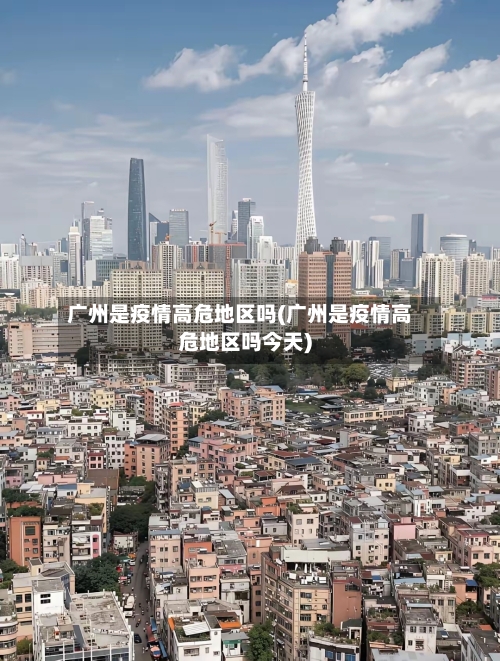 广州是疫情高危地区吗(广州是疫情高危地区吗今天)-第3张图片