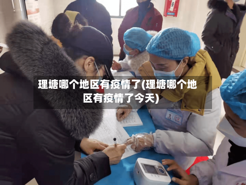 理塘哪个地区有疫情了(理塘哪个地区有疫情了今天)-第2张图片