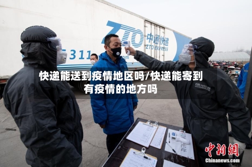 快递能送到疫情地区吗/快递能寄到有疫情的地方吗-第1张图片