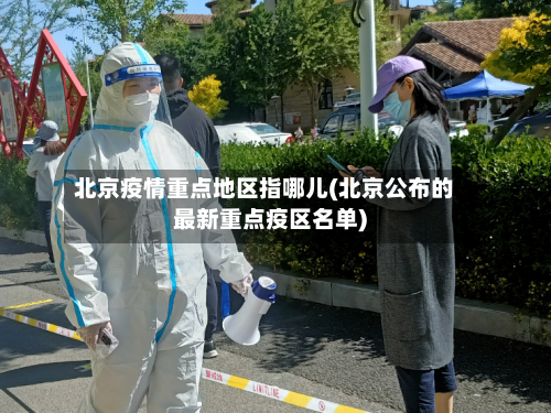北京疫情重点地区指哪儿(北京公布的最新重点疫区名单)-第1张图片