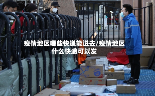 疫情地区哪些快递能进去/疫情地区什么快递可以发-第2张图片