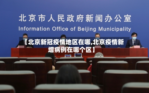 【北京新冠疫情地区在哪,北京疫情新增病例在哪个区】-第3张图片