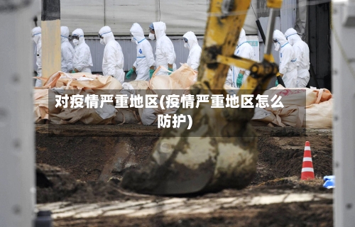 对疫情严重地区(疫情严重地区怎么防护)-第1张图片