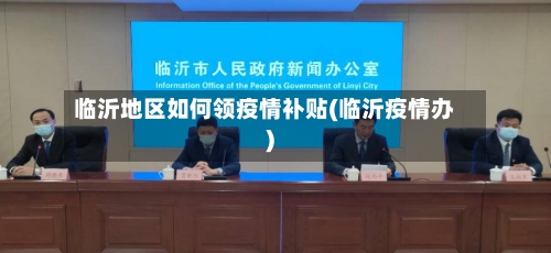 临沂地区如何领疫情补贴(临沂疫情办)-第1张图片