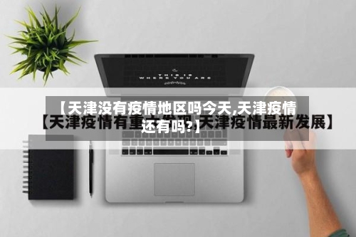 【天津没有疫情地区吗今天,天津疫情还有吗?】-第2张图片