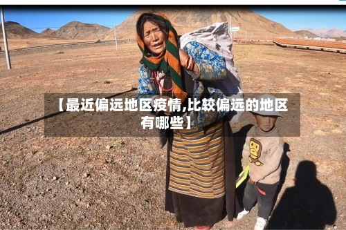 【最近偏远地区疫情,比较偏远的地区有哪些】-第3张图片