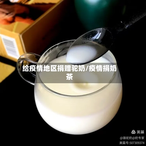 给疫情地区捐赠驼奶/疫情捐奶茶-第2张图片