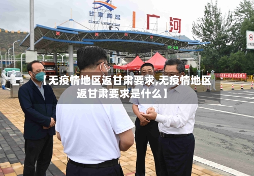 【无疫情地区返甘肃要求,无疫情地区返甘肃要求是什么】-第1张图片