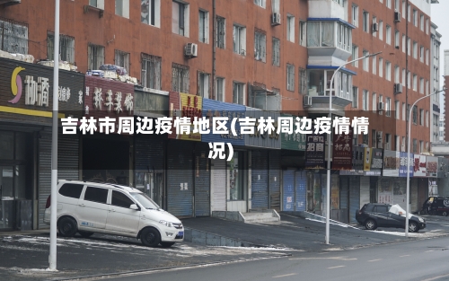 吉林市周边疫情地区(吉林周边疫情情况)-第1张图片