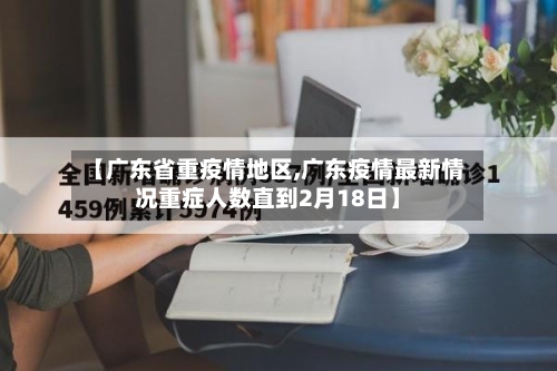 【广东省重疫情地区,广东疫情最新情况重症人数直到2月18日】-第1张图片