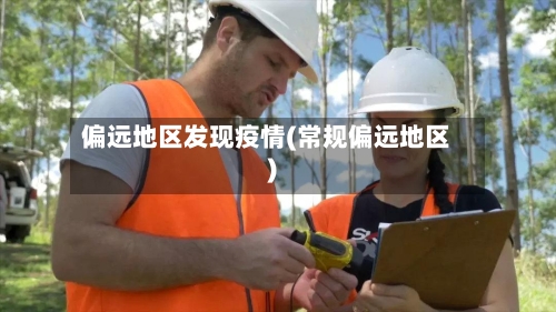 偏远地区发现疫情(常规偏远地区)-第1张图片