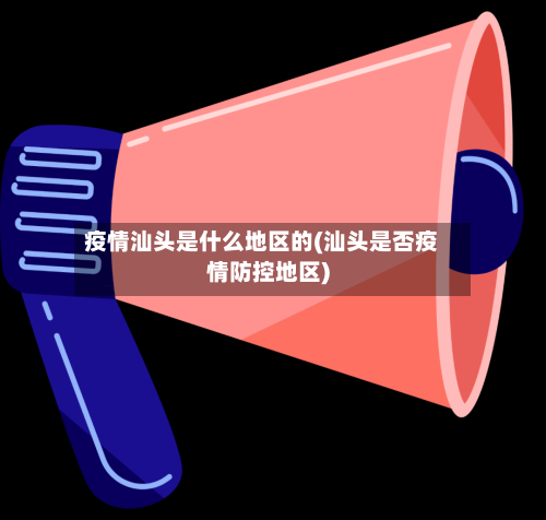 疫情汕头是什么地区的(汕头是否疫情防控地区)-第2张图片