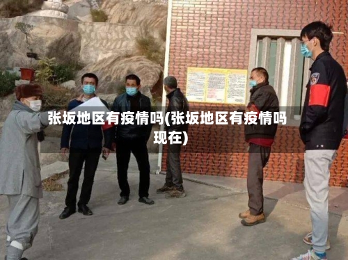 张坂地区有疫情吗(张坂地区有疫情吗现在)-第1张图片