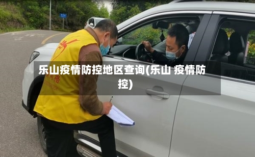 乐山疫情防控地区查询(乐山 疫情防控)-第2张图片