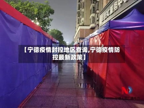 【宁德疫情封控地区查询,宁德疫情防控最新政策】-第2张图片