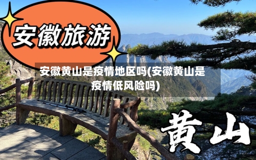 安徽黄山是疫情地区吗(安徽黄山是疫情低风险吗)-第2张图片