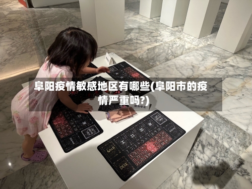 阜阳疫情敏感地区有哪些(阜阳市的疫情严重吗?)-第1张图片