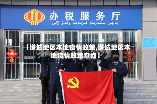 【塔城地区本地疫情政策,塔城地区本地疫情政策查询】-第1张图片