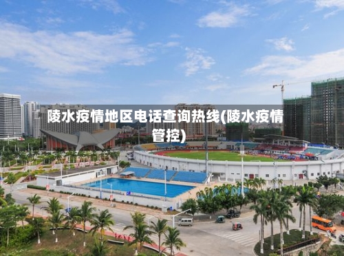 陵水疫情地区电话查询热线(陵水疫情管控)-第1张图片