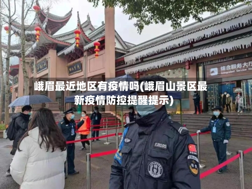 峨眉最近地区有疫情吗(峨眉山景区最新疫情防控提醒提示)-第3张图片