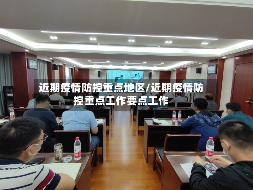 近期疫情防控重点地区/近期疫情防控重点工作要点工作-第1张图片