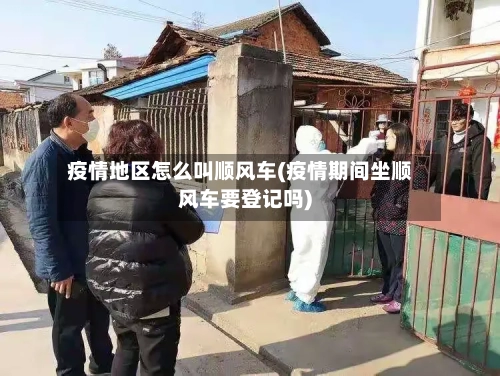 疫情地区怎么叫顺风车(疫情期间坐顺风车要登记吗)-第1张图片