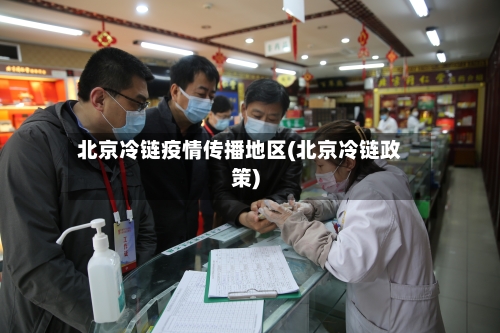 北京冷链疫情传播地区(北京冷链政策)-第1张图片