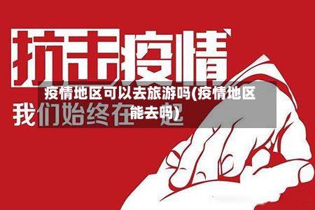 疫情地区可以去旅游吗(疫情地区能去吗)-第2张图片
