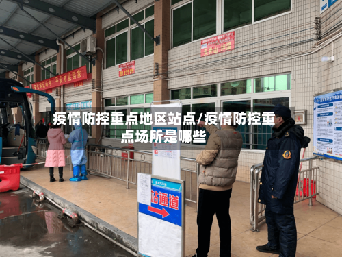 疫情防控重点地区站点/疫情防控重点场所是哪些-第1张图片