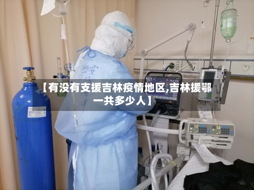 【有没有支援吉林疫情地区,吉林援鄂一共多少人】-第1张图片