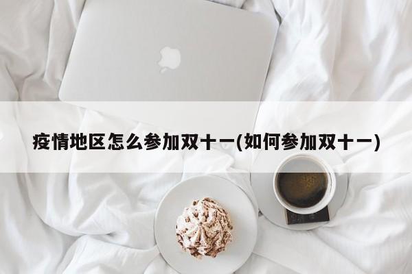 疫情地区怎么参加双十一(如何参加双十一)