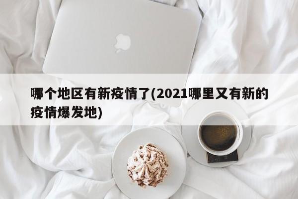 哪个地区有新疫情了(2021哪里又有新的疫情爆发地)
