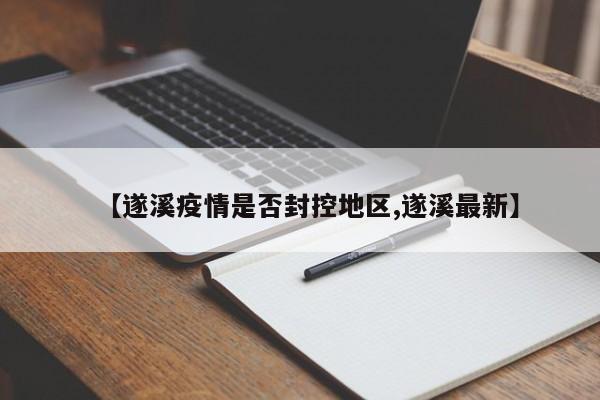 【遂溪疫情是否封控地区,遂溪最新】