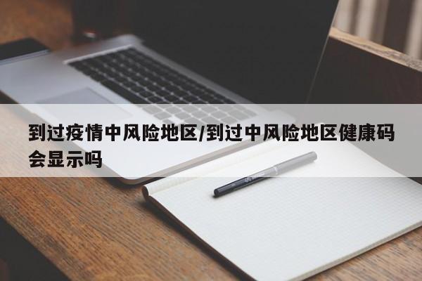 到过疫情中风险地区/到过中风险地区健康码会显示吗