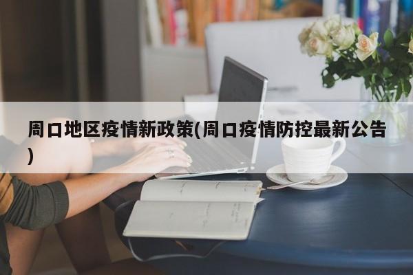 周口地区疫情新政策(周口疫情防控最新公告)