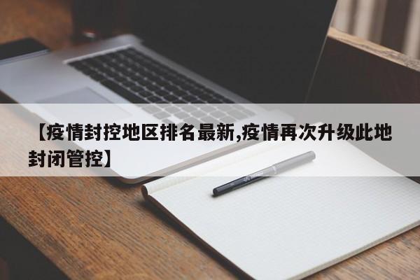【疫情封控地区排名最新,疫情再次升级此地封闭管控】