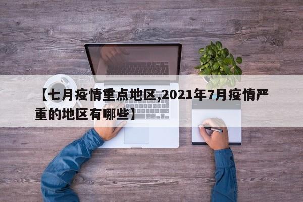 【七月疫情重点地区,2021年7月疫情严重的地区有哪些】