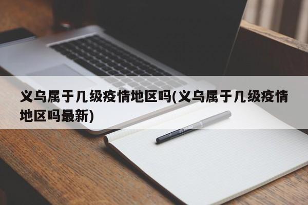 义乌属于几级疫情地区吗(义乌属于几级疫情地区吗最新)