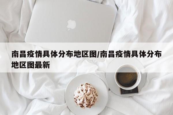南昌疫情具体分布地区图/南昌疫情具体分布地区图最新