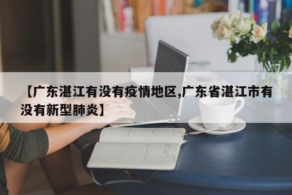 【广东湛江有没有疫情地区,广东省湛江市有没有新型肺炎】